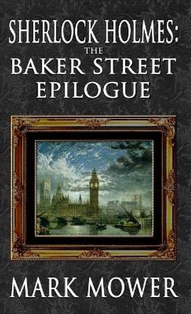 Sherlock Holmes - The Baker Street Epilogue by Mark Mower 9781787058217