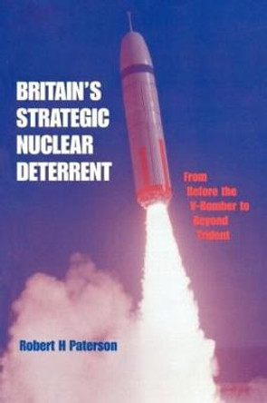 Britain's Strategic Nuclear Deterrent: From Before the V-Bomber to Beyond Trident by Robert H. Paterson