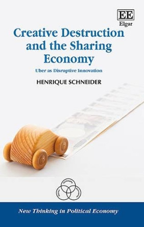 Creative Destruction and the Sharing Economy: Uber as Disruptive Innovation by Henrique Schneider 9781786433428