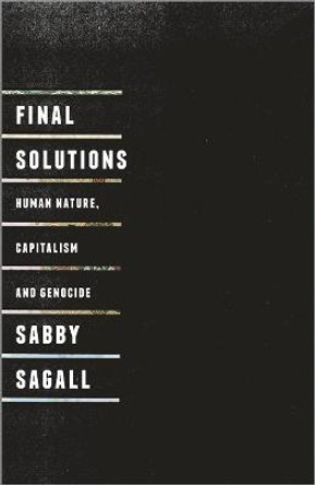 Final Solutions: Human Nature, Capitalism and Genocide by Sabby Sagall