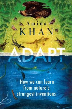 Adapt: How We Can Learn from Nature's Strangest Inventions by Amina Khan 9781786492272