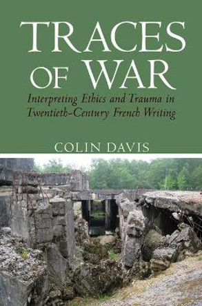 Traces of War: Interpreting Ethics and Trauma in Twentieth-Century French Writing by Colin Davis 9781786940421