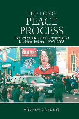The Long Peace Process: The United States of America and Northern Ireland, 1960-2008 by Andrew Sanders 9781786940445