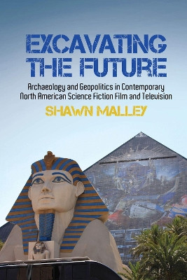 Excavating the Future: Archaeology and Geopolitics in Contemporary North American Science Fiction Film and Television Shawn Malley 9781786941190