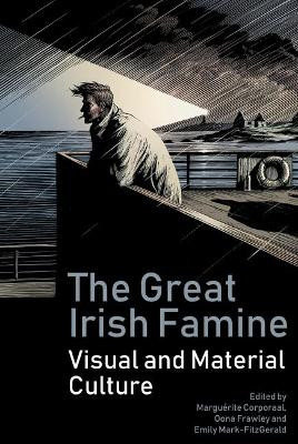 The Great Irish Famine: Visual and Material Culture by Marguerite Corporaal 9781786941602