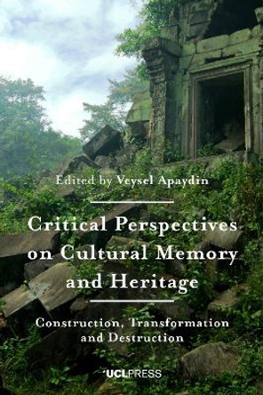 Critical Perspectives on Cultural Memory and Heritage: Construction, Transformation and Destruction by Veysel Apaydin 9781787354852