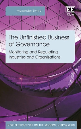 The Unfinished Business of Governance: Monitoring and Regulating Industries and Organizations by Alexander Styhre 9781788113137