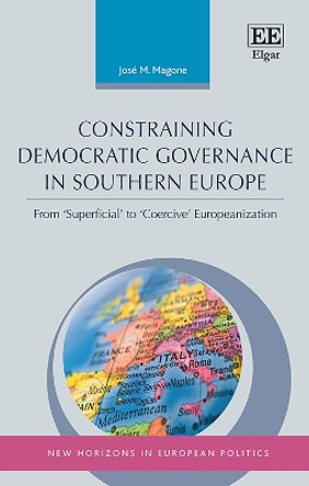 Constraining Democratic Governance in Southern Europe: From 'Superficial' to 'Coercive' Europeanization by Jose M. Magone 9781788111331