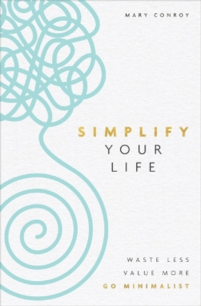 Simplify Your Life: Waste Less, Value More, Go Minimalist by Mary Conroy 9781788174442