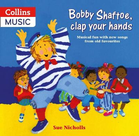Songbooks - Bobby Shaftoe Clap Your Hands: Musical fun with new songs from old favorites by Sue Nicholls