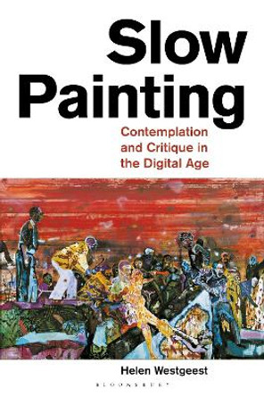 Slow Painting: Contemplation and Critique in the Digital Age by Helen Westgeest 9781788314046
