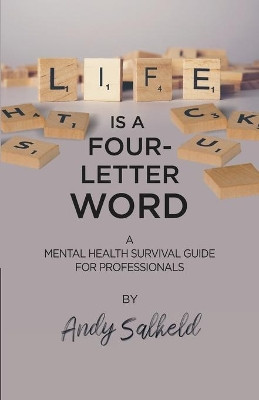 Life is a Four-Letter Word: A Mental Health Survival Guide for Professionals Andy Salkeld 9781788601559