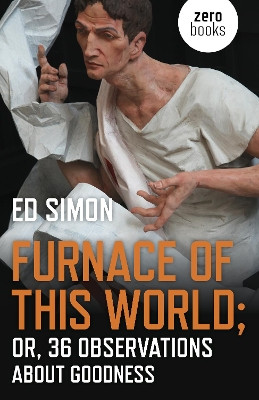 Furnace of this World: Or, 36 Observations about Goodness Simon 9781789041255