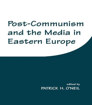 Post-Communism and the Media in Eastern Europe by Patrick H. O'Neil