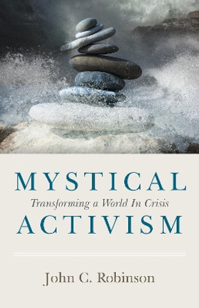 Mystical Activism: Transforming a World In Crisis by John C. Robinson 9781789044188