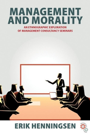 Management and Morality: An Ethnographic Exploration of Management Consultancy Seminars by Erik Henningsen 9781789206180