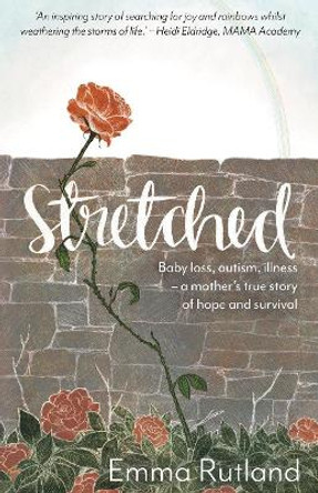 Stretched: Baby Loss, Autism, Illness - A Mother's True Story of Hope and Survival by Emma Rutland 9781788930390