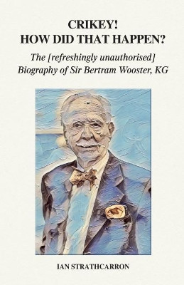 Crikey! How Did That Happen?: The Refreshingly Unauthorised Biography of Sir Bertram Wooster, KG by Ian Strathcarron 9781789262957