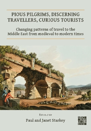 Pious Pilgrims, Discerning Travellers, Curious Tourists: Changing Patterns of Travel to the Middle East from Medieval to Modern Times by Paul Starkey 9781789697520