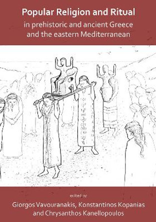 Popular Religion and Ritual in Prehistoric and Ancient Greece and the Eastern Mediterranean by Giorgos Vavouranakis 9781789690453