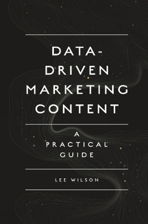 Data-Driven Marketing Content: A Practical Guide by Lee Wilson 9781789738186