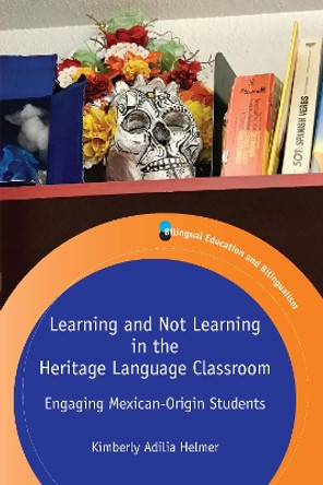 Learning and Not Learning in the Heritage Language Classroom: Engaging Mexican-Origin Students by Kimberly Adilia Helmer 9781788927635