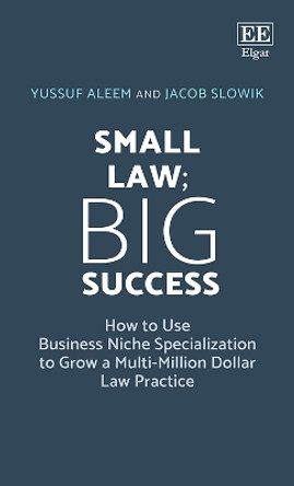 Small Law; Big Success: How to Use Business Niche Specialization to Grow a Multi-Million Dollar Law Practice by Yussuf Aleem 9781788973892