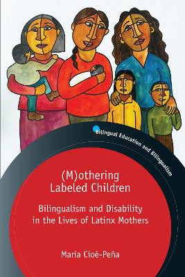 (M)othering Labeled Children: Bilingualism and Disability in the Lives of Latinx Mothers by Maria Cioe-Pena 9781800411289
