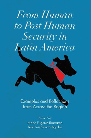 From Human to Post Human Security in Latin America: Examples and Reflections from Across the Region by Maria Eugenia Ibarraran 9781800712539