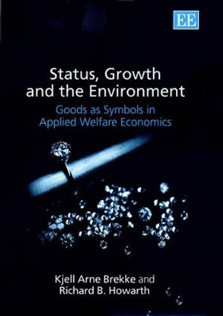 Status, Growth and the Environment: Goods as Symbols in Applied Welfare Economics by Kjell Arne Brekke 9781840644333