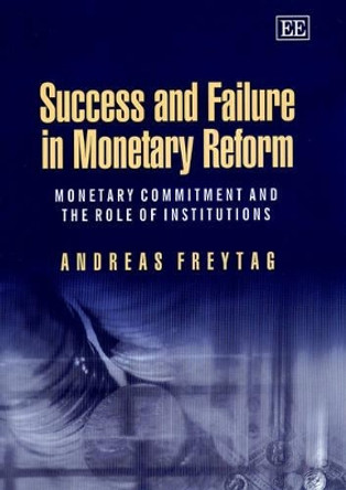 Success and Failure in Monetary Reform: Monetary Commitment and the Role of Institutions by Mr Andreas Freytag 9781840648171