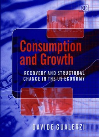 Consumption and Growth: Recovery and Structural Change in the US Economy by Davide Gualerzi 9781840647105