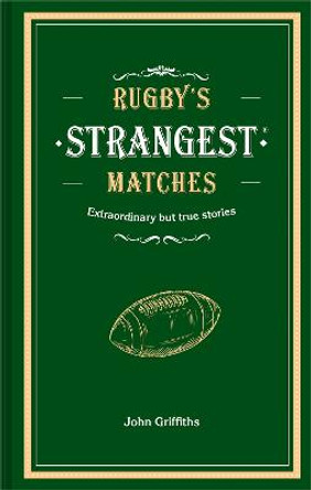 Rugby's Strangest Matches: Extraordinary but true stories from over a century of rugby by John Griffiths