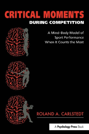 Critical Moments During Competition: A Mind-Body Model of Sport Performance When It Counts the Most by Roland A. Carlstedt 9781841690940