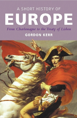 A Short History Of Europe: From Charlemagne to the Treaty of Lisbon by Gordon Kerr 9781842433461