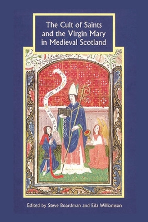 The Cult of Saints and the Virgin Mary in Medieval Scotland by Steve Boardman 9781843835622