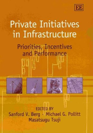 Private Initiatives in Infrastructure: Priorities, Incentives and Performance by Sanford V. Berg 9781843760009