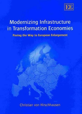 Modernizing Infrastructure in Transformation Economies: Paving the Way to European Enlargement by Christian Von Hirschhausen 9781843761136