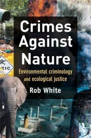 Crimes Against Nature: Environmental Criminology and Ecological Justice by Rob White 9781843923619