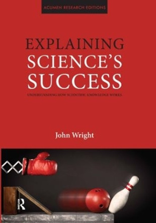 Explaining Science's Success: Understanding How Scientific Knowledge Works by John Wright 9781844655328