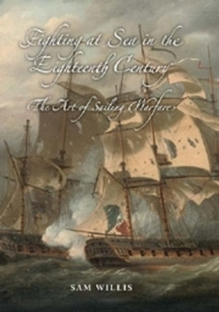 Fighting at Sea in the Eighteenth Century - The Art of Sailing Warfare by Sam Willis 9781843833673