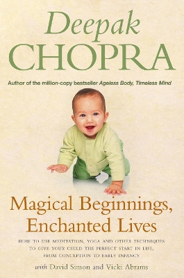 Magical Beginnings, Enchanted Lives: How to use meditation, yoga and other techniques to give your child the perfect start in life, from conception to early by Deepak Chopra 9781844135783