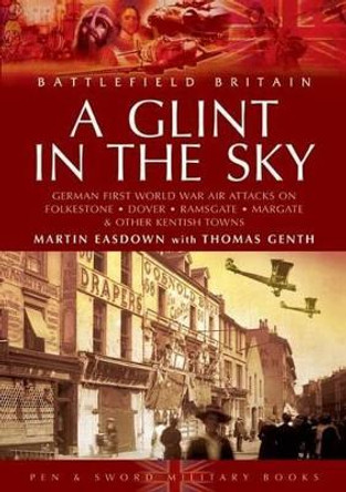 Glint in the Sky, A: German Air Attacks on Folkstone, Dover, Ramsgate, Margate by Martin Easdown 9781844151196