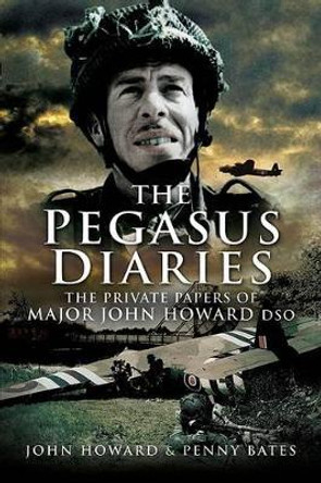 Pegasus Diaries: the Private Papers of Major John Howard Dsc by John Howard 9781844158829