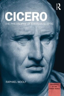 Cicero: The Philosophy of a Roman Sceptic by Raphael Woolf 9781844658411