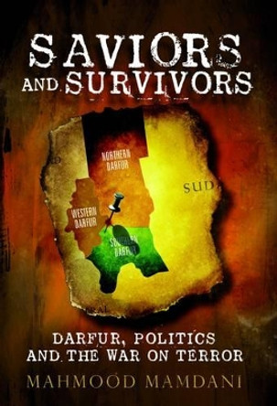 Saviors and Survivors: Darfur, Politics, and the War on Terror by Mahmood Mamdani 9781844673414