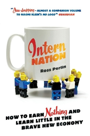 Intern Nation: How to Earn Nothing and Learn Little in the Brave New Economy by Ross Perlin 9781844678839