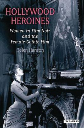 Hollywood Heroines: Women in Film Noir and the Female Gothic Film by Helen Hanson 9781845115616