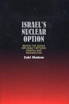 Israel's Nuclear Option: Behind the Scenes Diplomacy Between Dimona and Washington by Zaki Shalom 9781845190132