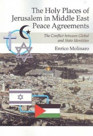 Holy Places of Jerusalem in Middle East Peace Agreements: The Conflict Between Global and State Identities by Enrico Molinaro 9781845194048